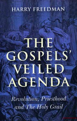 Gospels` Veiled Agenda, The – Revolution, Priesthood and The Holy Grail - Harry Freedman - cover