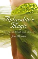 Aphrodite`s Magic – Celebrate and Heal Your Sexuality