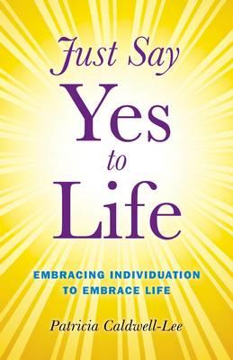 Just Say Yes to Life - Embracing individuation to embrace life - Trisha Caldwell - cover
