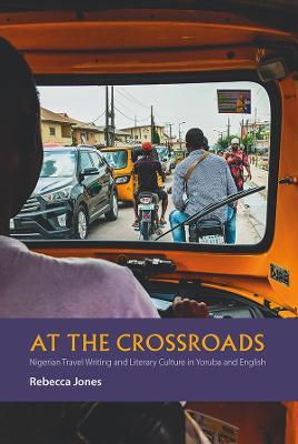 At the Crossroads: Nigerian Travel Writing and Literary Culture in Yoruba and English - Rebecca Jones - cover