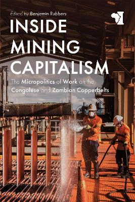 Inside Mining Capitalism: The Micropolitics of Work on the Congolese and Zambian Copperbelts - cover