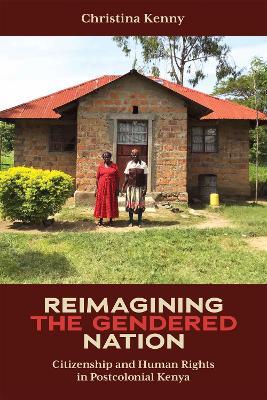 Reimagining the Gendered Nation: Citizenship and Human Rights in Postcolonial Kenya - Christina Kenny - cover