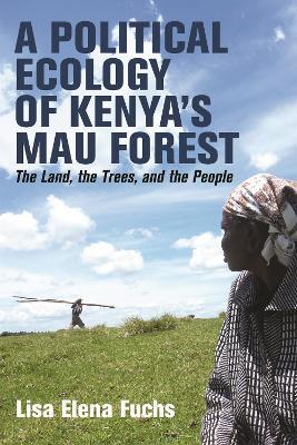 A Political Ecology of Kenya’s Mau Forest: The Land, the Trees, and the People - Lisa Elena Fuchs - cover