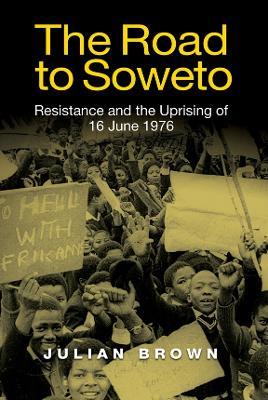 The Road to Soweto: Resistance and the Uprising of 16 June 1976 - Julian Brown - cover