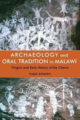 Archaeology and Oral Tradition in Malawi: Origins and Early History of the Chewa - Yusuf M. Juwayeyi - cover