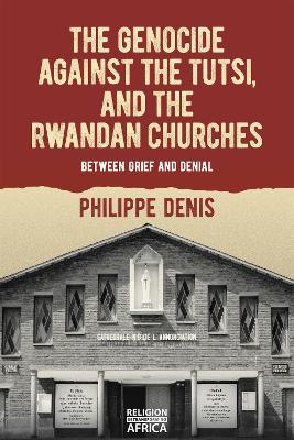 The Genocide against the Tutsi, and the Rwandan Churches: Between Grief and Denial - Philippe Denis - cover