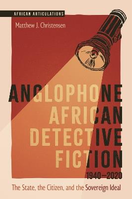 Anglophone African Detective Fiction 1940-2020: The State, the Citizen, and the Sovereign Ideal - Matthew J. Christensen - cover