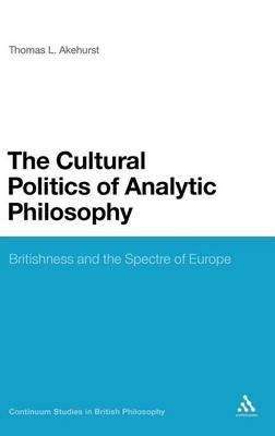 The Cultural Politics of Analytic Philosophy: Britishness and the Spectre of Europe - Thomas L. Akehurst - cover