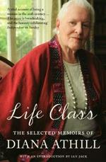 Life Class: The Selected Memoirs Of Diana Athill