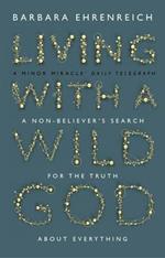 Living With a Wild God: A Non-Believer's Search for the Truth about Everything