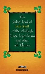 The Feckin' Book of Irish Stuff: Ceilis, Claddagh rings, Leprechauns & Other Aul' Blarney
