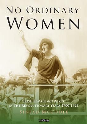 No Ordinary Women: Irish Female Activists in the Revolutionary Years 1900-1923 - Sinead McCoole - cover