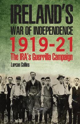 Ireland's War of Independence 1919-21: The IRA's Guerrilla Campaign - Lorcan Collins - cover