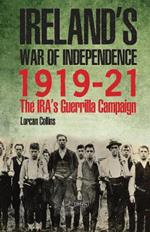 Ireland's War of Independence 1919-21: The IRA's Guerrilla Campaign