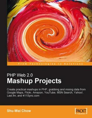 PHP Web 2.0 Mashup Projects: Practical PHP Mashups with Google Maps, Flickr, Amazon, YouTube, MSN Search, Yahoo! - Shu-Wai Chow - cover