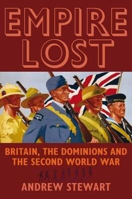 Empire Lost: Britain, the Dominions and the Second World War - Andrew Stewart - cover