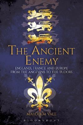 The Ancient Enemy: England, France and Europe from the Angevins to the Tudors - Malcolm Vale - cover
