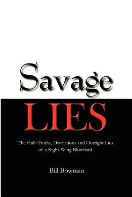 Savage Lies: The Half-Truths, Distortions and Outright Lies of a Right-Wing Blowhard - Bill, Bowman - cover