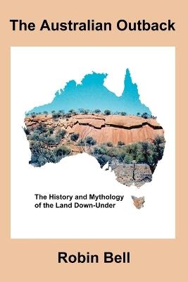 The Australian Outback - The History and Mythology of the Land Down-Under - Robin Bell - cover