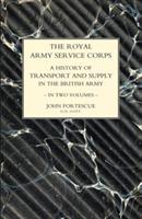 ROYAL ARMY SERVICE CORPS. A HISTORY OF TRANSPORT AND SUPPLY IN THE BRITISH ARMY Volume One - John Fortescue,Col R H Beadon - cover
