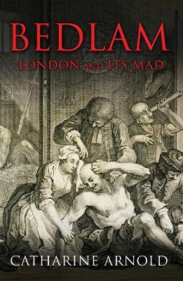 Bedlam: London and its Mad - Catharine Arnold - cover