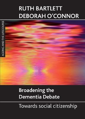 Broadening the dementia debate: Towards social citizenship - Ruth Bartlett,Deborah O'Connor - cover