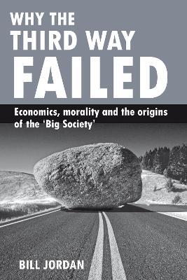 Why the Third Way failed: Economics, morality and the origins of the 'Big Society' - Bill Jordan - cover