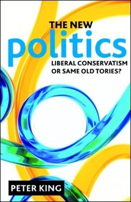 The new politics: Liberal Conservatism or same old Tories? - Peter King - cover