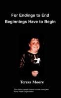 For Endings to End Beginnings Have to Begin - Teresa Moore - cover