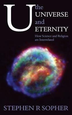 U, the Universe and Eternity - How Science and Religion Are Interrelated - Stephen R. Sopher - cover