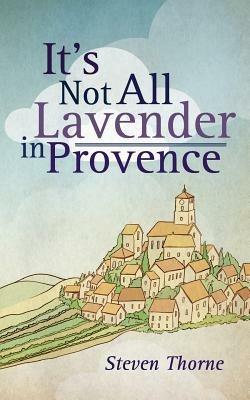It's Not All Lavender in Provence - Steven Thorne - cover