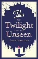 Tales of Twilight and the Unseen - Arthur Conan Doyle - cover
