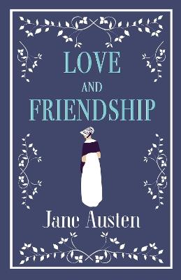 Love and Friendship: Annotated edition which includes Lesley Castle, A History of England, The Three Sisters, Catharine, A Collection of Letters and Lady Susan - Jane Austen - cover