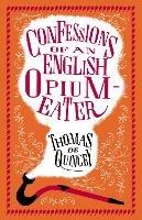 Confessions of an English Opium-Eater: Annotated Edition - Also includes The Pleasures of Opium, Introduction to the Pains of Opium and The Pains of Opium
