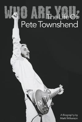 Who Are You: The Life of Pete Townshend - Mark Wilkerson - cover