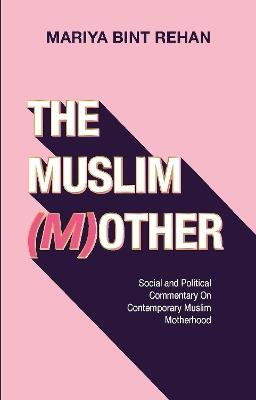The Muslim (M)other: Social and Political commentary on Modern Muslim Motherhood - Mariya bint Rehan - cover