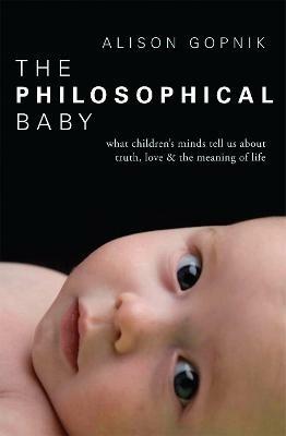 The Philosophical Baby: What Children's Minds Tell Us about Truth, Love & the Meaning of Life - Alison Gopnik - cover