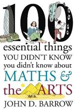 100 Essential Things You Didn't Know You Didn't Know About Maths and the Arts