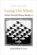 Losing Our Minds: What Mental Illness Really Is  - and What It Isn't