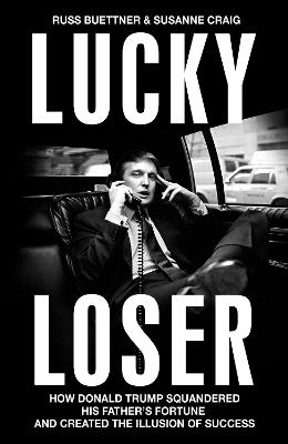 Lucky Loser: How Donald Trump Squandered His Father's Fortune and Created the Illusion of Success - Russ Buettner,Susanne Craig - cover