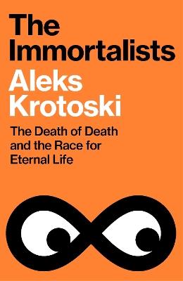 The Immortalists: The Death of Death and the Race for Eternal Life - Aleks Krotoski - cover