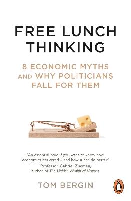 Free Lunch Thinking: 8 Economic Myths and Why Politicians Fall for Them - Tom Bergin - cover