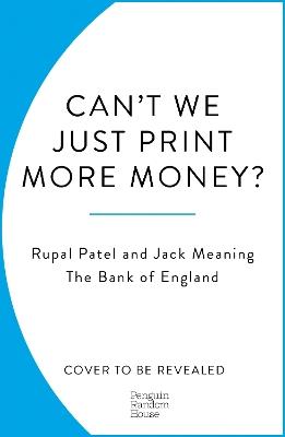 Can't We Just Print More Money?: Economics in Ten Simple Questions - Rupal Patel,The Bank of England,Jack Meaning - cover