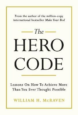 The Hero Code: Lessons on How To Achieve More Than You Ever Thought Possible - William H. McRaven - cover