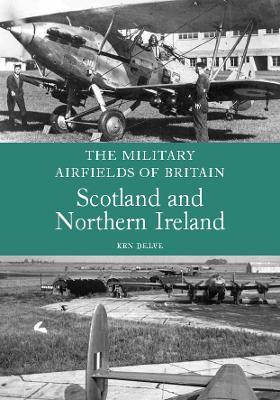 The Military Airfields of Britain: Scotland and Northern Ireland - Ken Delve - cover