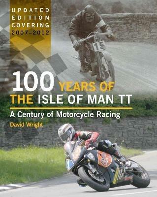100 Years of the Isle of Man TT: A Century of Motorcycle Racing - Updated Edition covering 2007 - 2012 - David Wright - cover