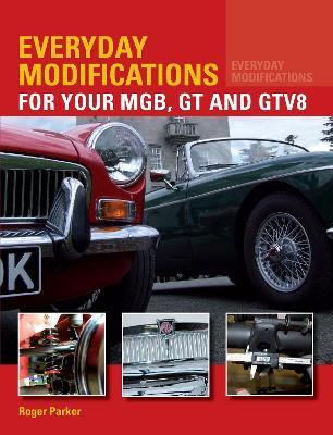 Everyday Modifications for Your MGB, GT and GTV8: How to Make Your Classic Car Easier to Live With and Enjoy - Roger Parker - cover
