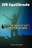 Ser Equilibrado. Como Ser Feliz, Logrando Tus Metas, Sin Sacrificar Lo Que Mas Te Importa - Alfonso Goris Caloto - cover