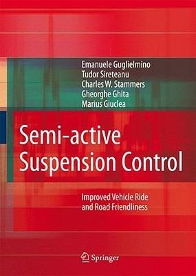 Semi-active Suspension Control: Improved Vehicle Ride and Road Friendliness - Emanuele Guglielmino,Tudor Sireteanu,Charles W. Stammers - cover