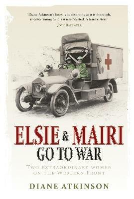 Elsie and Mairi Go to War: Two Extraordinary Women on the Western Front - Diane Atkinson - cover